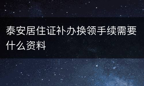 泰安居住证补办换领手续需要什么资料