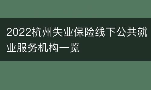 2022杭州失业保险线下公共就业服务机构一览