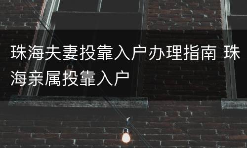 珠海夫妻投靠入户办理指南 珠海亲属投靠入户