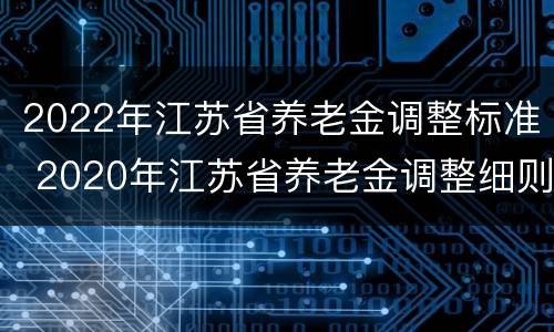 2022年江苏省养老金调整标准 2020年江苏省养老金调整细则