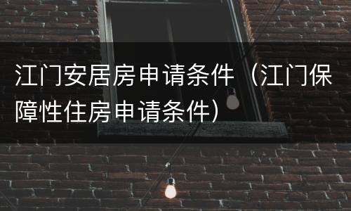 江门安居房申请条件（江门保障性住房申请条件）