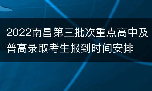 2022南昌第三批次重点高中及普高录取考生报到时间安排