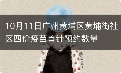 10月11日广州黄埔区黄埔街社区四价疫苗首针预约数量