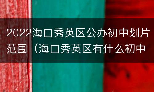 2022海口秀英区公办初中划片范围（海口秀英区有什么初中）