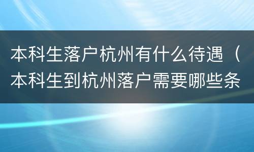 本科生落户杭州有什么待遇（本科生到杭州落户需要哪些条件）