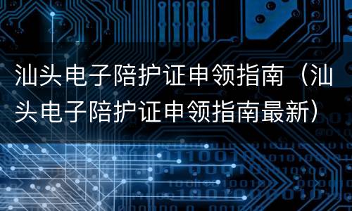 汕头电子陪护证申领指南（汕头电子陪护证申领指南最新）