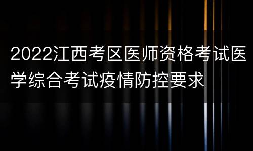 2022江西考区医师资格考试医学综合考试疫情防控要求