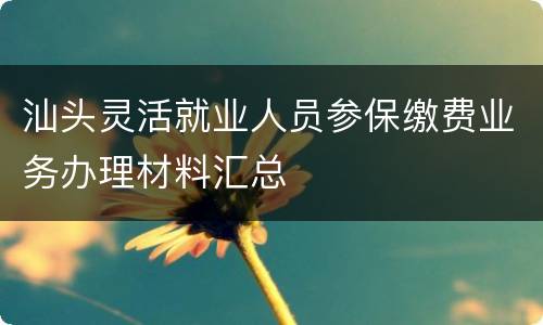 汕头灵活就业人员参保缴费业务办理材料汇总
