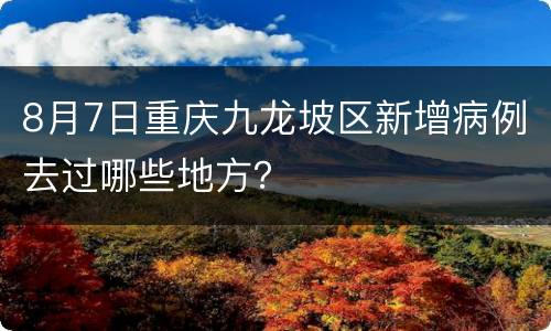 8月7日重庆九龙坡区新增病例去过哪些地方？