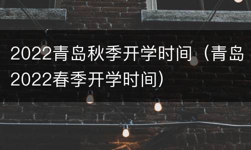 2022青岛秋季开学时间（青岛2022春季开学时间）