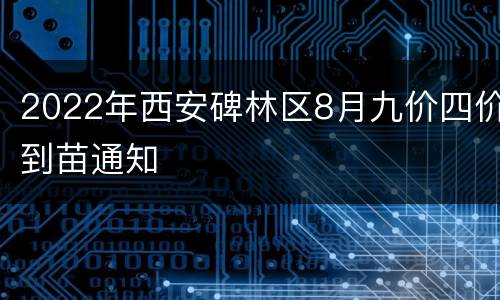 2022年西安碑林区8月九价四价到苗通知