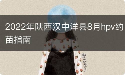 2022年陕西汉中洋县8月hpv约苗指南