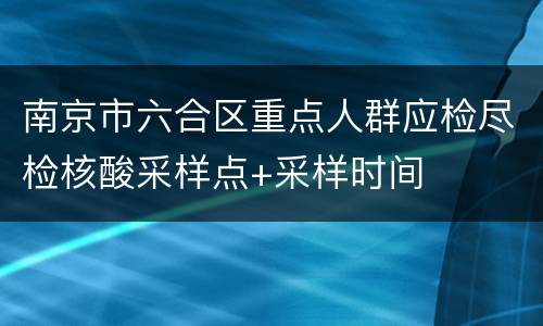 南京市六合区重点人群应检尽检核酸采样点+采样时间