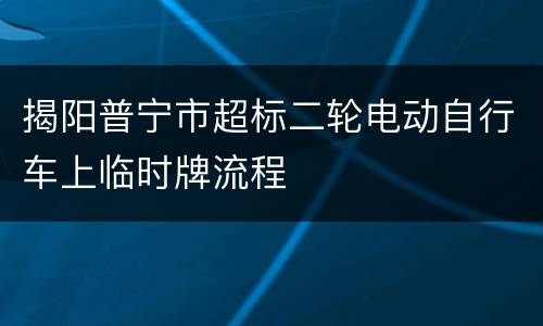 揭阳普宁市超标二轮电动自行车上临时牌流程