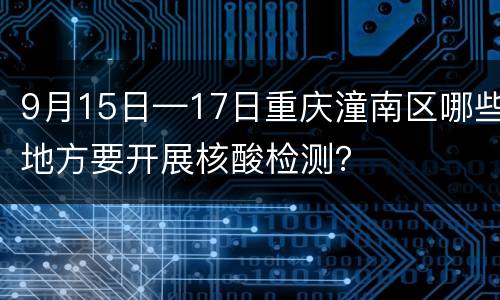 9月15日—17日重庆潼南区哪些地方要开展核酸检测？