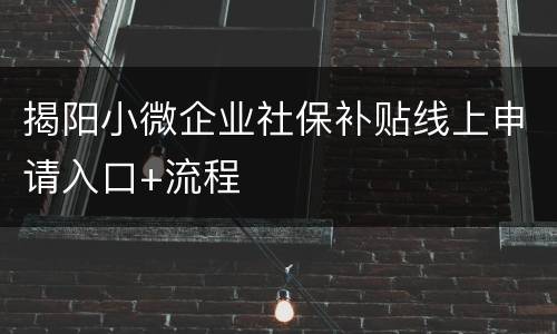 揭阳小微企业社保补贴线上申请入口+流程