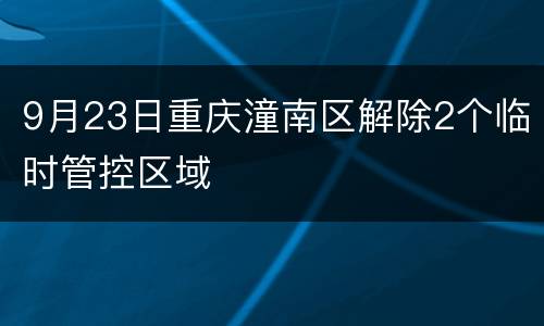9月23日重庆潼南区解除2个临时管控区域