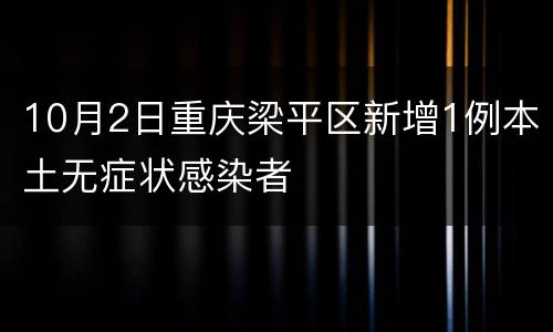 10月2日重庆梁平区新增1例本土无症状感染者