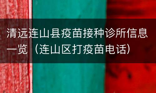 清远连山县疫苗接种诊所信息一览（连山区打疫苗电话）