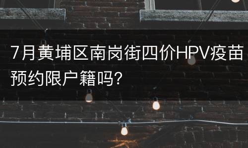 7月黄埔区南岗街四价HPV疫苗预约限户籍吗？