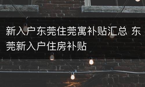 新入户东莞住莞寓补贴汇总 东莞新入户住房补贴