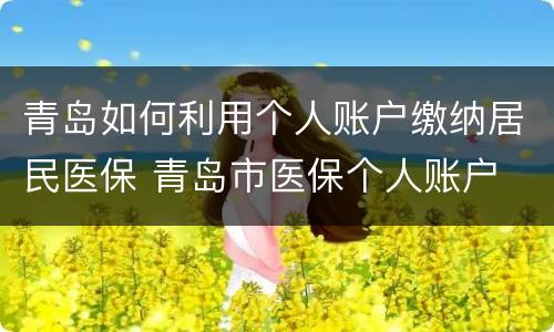 青岛如何利用个人账户缴纳居民医保 青岛市医保个人账户