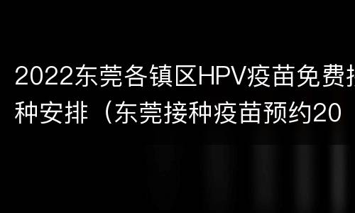 2022东莞各镇区HPV疫苗免费接种安排（东莞接种疫苗预约2020）