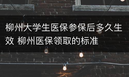 柳州大学生医保参保后多久生效 柳州医保领取的标准