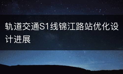 轨道交通S1线锦江路站优化设计进展