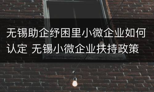 无锡助企纾困里小微企业如何认定 无锡小微企业扶持政策