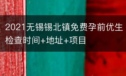 2021无锡锡北镇免费孕前优生检查时间+地址+项目