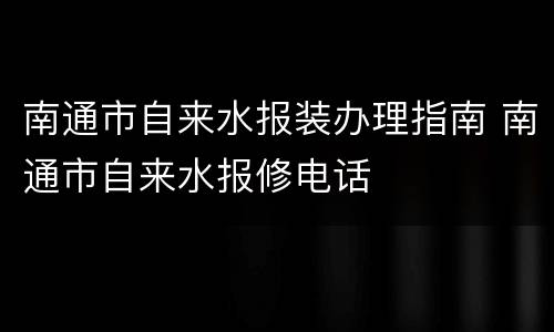 南通市自来水报装办理指南 南通市自来水报修电话
