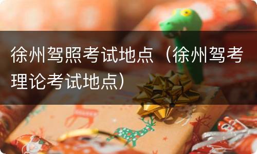 徐州驾照考试地点（徐州驾考理论考试地点）