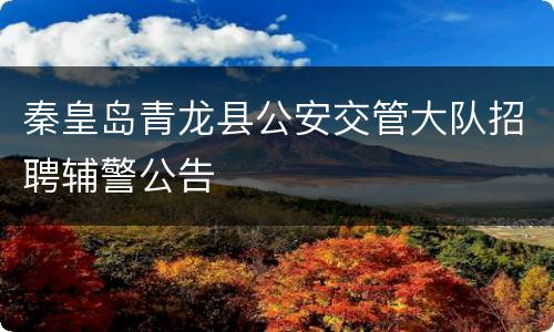 秦皇岛青龙县公安交管大队招聘辅警公告