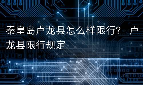 秦皇岛卢龙县怎么样限行？ 卢龙县限行规定