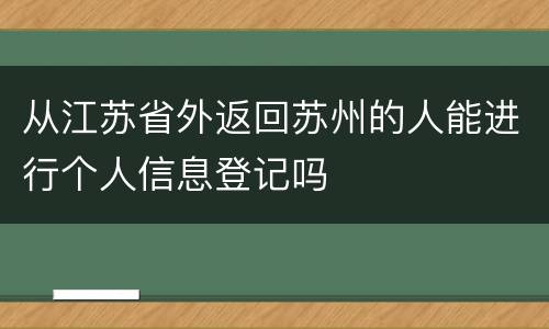 从江苏省外返回苏州的人能进行个人信息登记吗