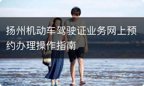 扬州机动车驾驶证业务网上预约办理操作指南