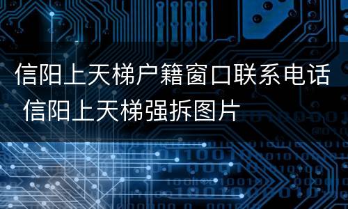 信阳上天梯户籍窗口联系电话 信阳上天梯强拆图片