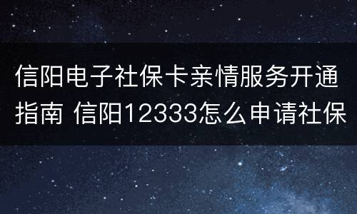 信阳电子社保卡亲情服务开通指南 信阳12333怎么申请社保卡