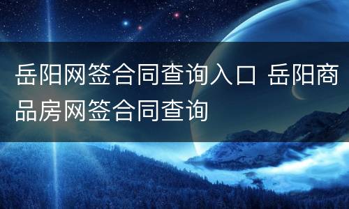岳阳网签合同查询入口 岳阳商品房网签合同查询