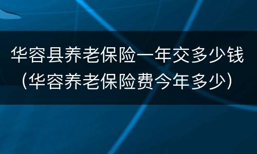 华容县养老保险一年交多少钱（华容养老保险费今年多少）