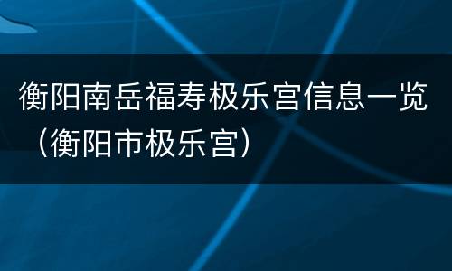 衡阳南岳福寿极乐宫信息一览（衡阳市极乐宫）