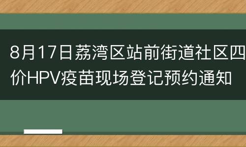 8月17日荔湾区站前街道社区四价HPV疫苗现场登记预约通知
