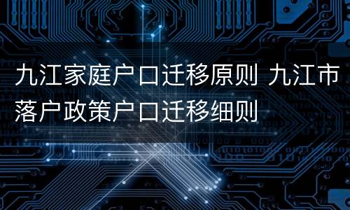九江家庭户口迁移原则 九江市落户政策户口迁移细则