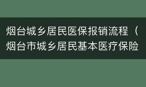 烟台城乡居民医保报销流程（烟台市城乡居民基本医疗保险）