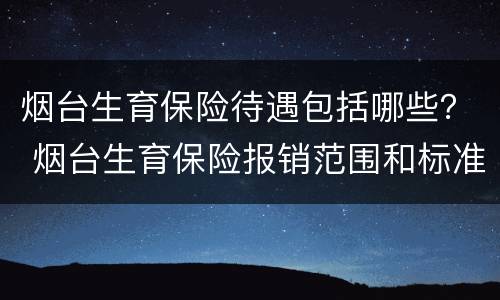 烟台生育保险待遇包括哪些？ 烟台生育保险报销范围和标准