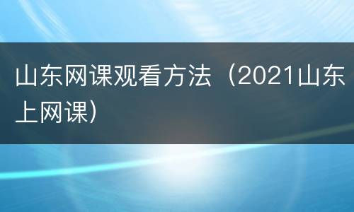 山东网课观看方法（2021山东上网课）