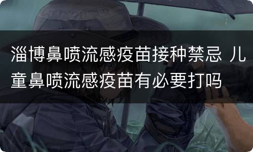 淄博鼻喷流感疫苗接种禁忌 儿童鼻喷流感疫苗有必要打吗