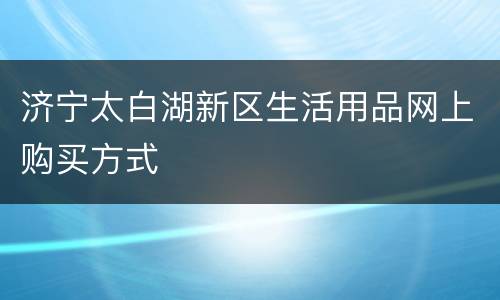 济宁太白湖新区生活用品网上购买方式