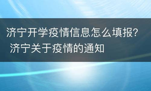 济宁开学疫情信息怎么填报？ 济宁关于疫情的通知